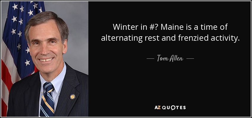 Winter in #‎ Maine is a time of alternating rest and frenzied activity. - Tom Allen