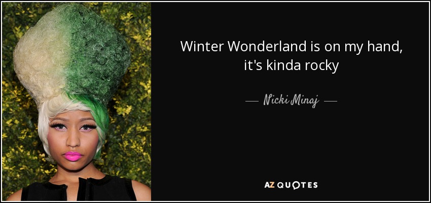 Winter Wonderland is on my hand, it's kinda rocky - Nicki Minaj