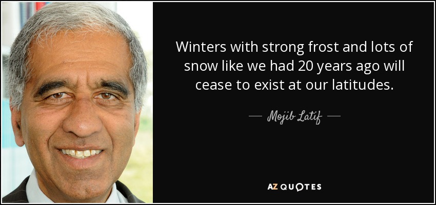 Winters with strong frost and lots of snow like we had 20 years ago will cease to exist at our latitudes. - Mojib Latif