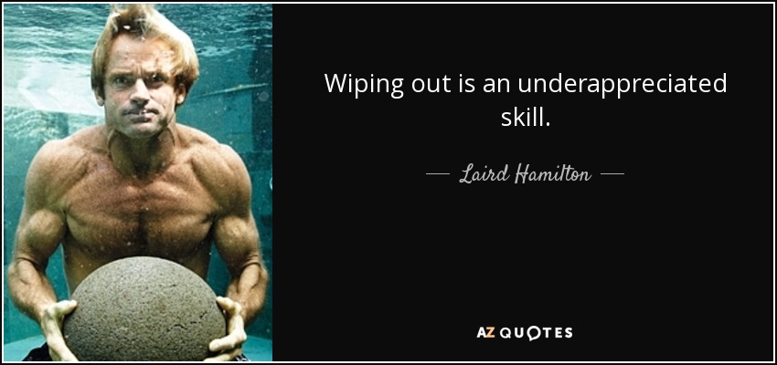 Wiping out is an underappreciated skill. - Laird Hamilton