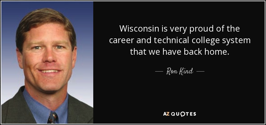 Wisconsin is very proud of the career and technical college system that we have back home. - Ron Kind