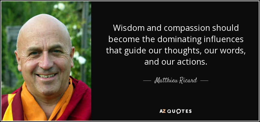 Wisdom and compassion should become the dominating influences that guide our thoughts , our words, and our actions. - Matthieu Ricard