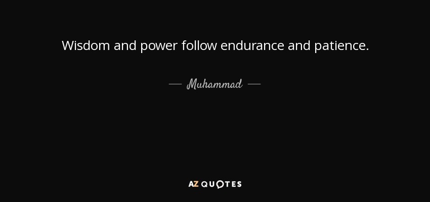 Wisdom and power follow endurance and patience. - Muhammad