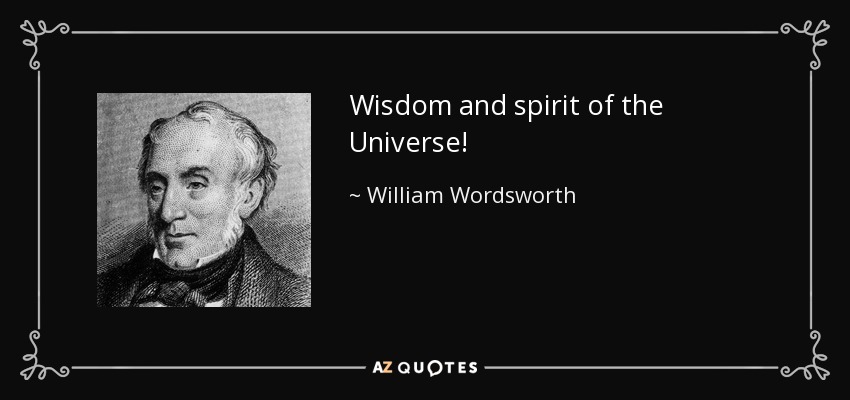 Wisdom and spirit of the Universe! - William Wordsworth