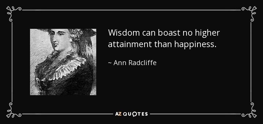 Wisdom can boast no higher attainment than happiness. - Ann Radcliffe