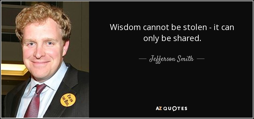 Wisdom cannot be stolen - it can only be shared. - Jefferson Smith