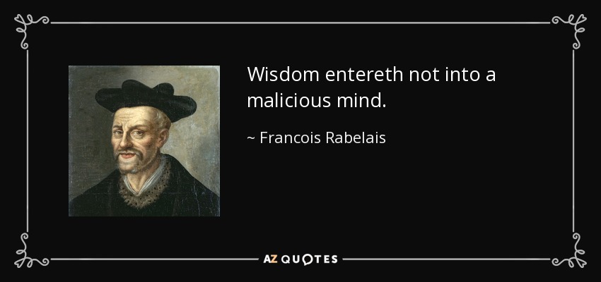 Wisdom entereth not into a malicious mind. - Francois Rabelais