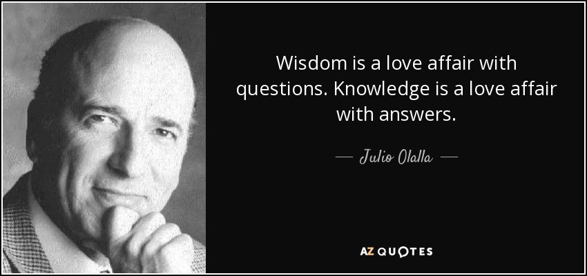Wisdom is a love affair with questions. Knowledge is a love affair with answers. - Julio Olalla