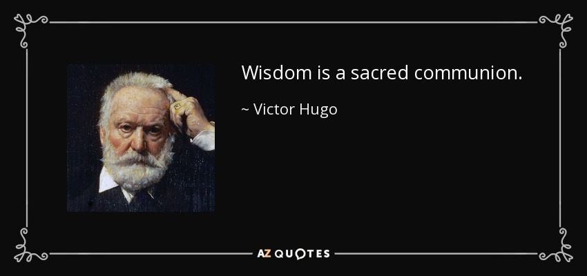Wisdom is a sacred communion. - Victor Hugo