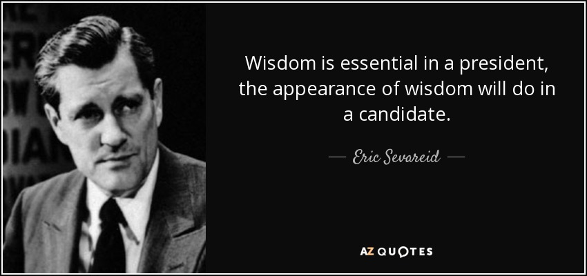 Wisdom is essential in a president, the appearance of wisdom will do in a candidate. - Eric Sevareid