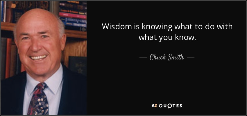 Wisdom is knowing what to do with what you know. - Chuck Smith