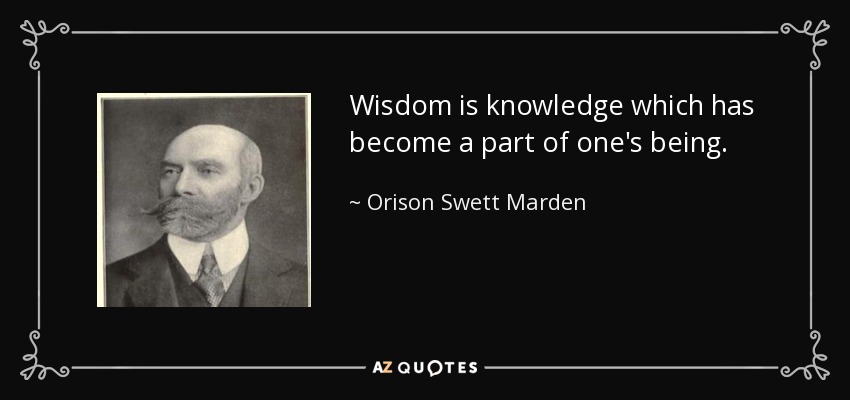 Wisdom is knowledge which has become a part of one's being. - Orison Swett Marden