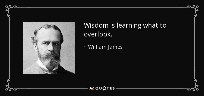 Wisdom is learning what to overlook. - William James