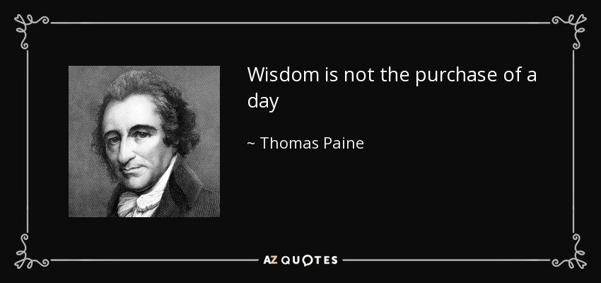 Wisdom is not the purchase of a day - Thomas Paine