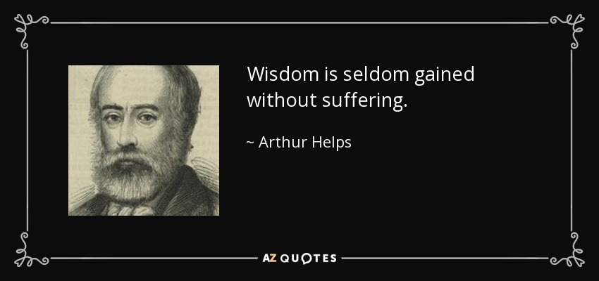 Wisdom is seldom gained without suffering. - Arthur Helps