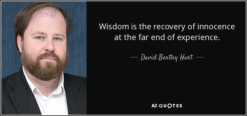 Wisdom is the recovery of innocence at the far end of experience. - David Bentley Hart
