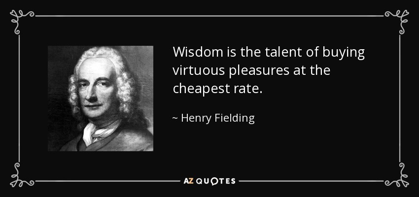 Wisdom is the talent of buying virtuous pleasures at the cheapest rate. - Henry Fielding