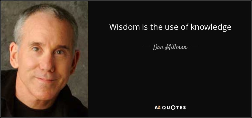 Wisdom is the use of knowledge - Dan Millman