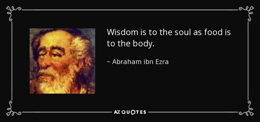 Wisdom is to the soul as food is to the body. - Abraham ibn Ezra