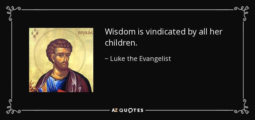 Wisdom is vindicated by all her children. - Luke the Evangelist