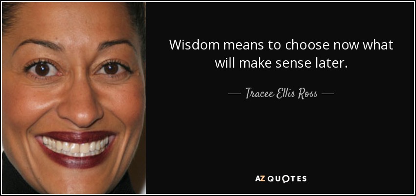 Wisdom means to choose now what will make sense later. - Tracee Ellis Ross