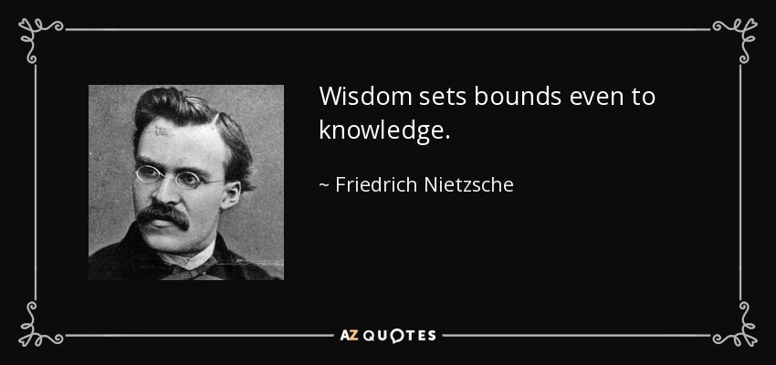 Wisdom sets bounds even to knowledge. - Friedrich Nietzsche