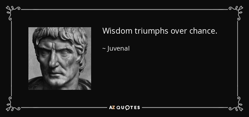 Wisdom triumphs over chance. - Juvenal