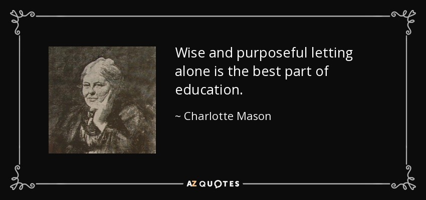 Wise and purposeful letting alone is the best part of education. - Charlotte Mason