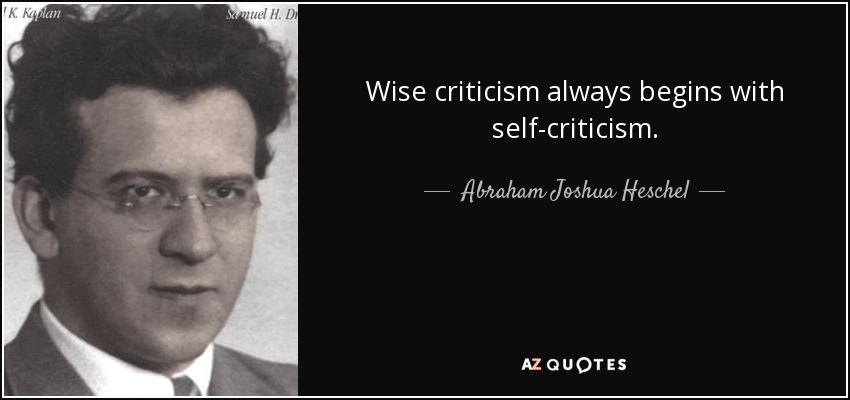 Wise criticism always begins with self-criticism. - Abraham Joshua Heschel