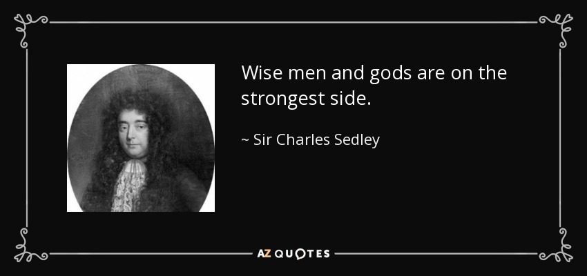 Wise men and gods are on the strongest side. - Sir Charles Sedley, 5th Baronet