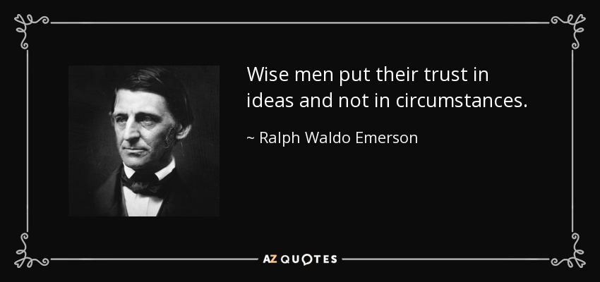 Wise men put their trust in ideas and not in circumstances. - Ralph Waldo Emerson