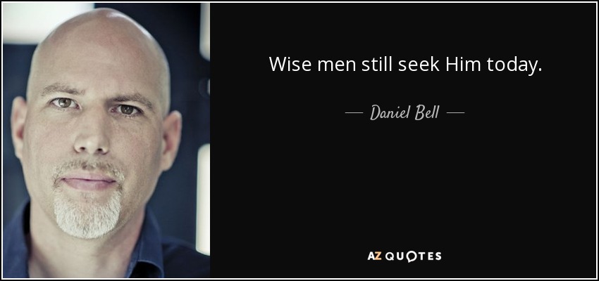 Wise men still seek Him today. - Daniel Bell