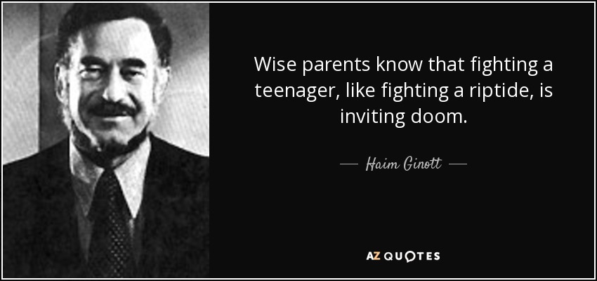 Wise parents know that fighting a teenager, like fighting a riptide, is inviting doom. - Haim Ginott