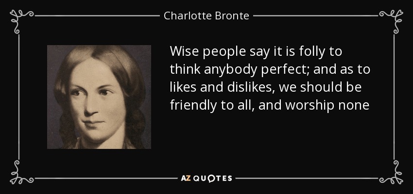 Wise people say it is folly to think anybody perfect; and as to likes and dislikes, we should be friendly to all, and worship none - Charlotte Bronte