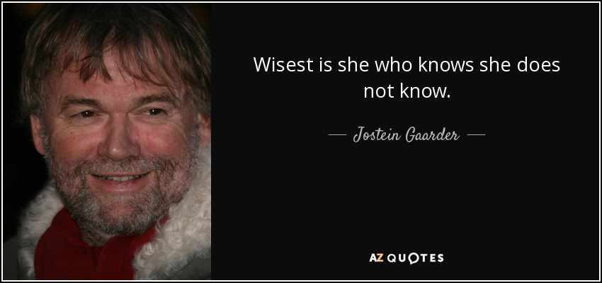 Wisest is she who knows she does not know. - Jostein Gaarder