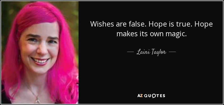 Wishes are false. Hope is true. Hope makes its own magic. - Laini Taylor
