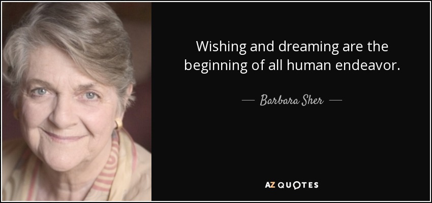 Wishing and dreaming are the beginning of all human endeavor. - Barbara Sher