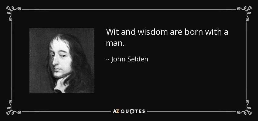 Wit and wisdom are born with a man. - John Selden