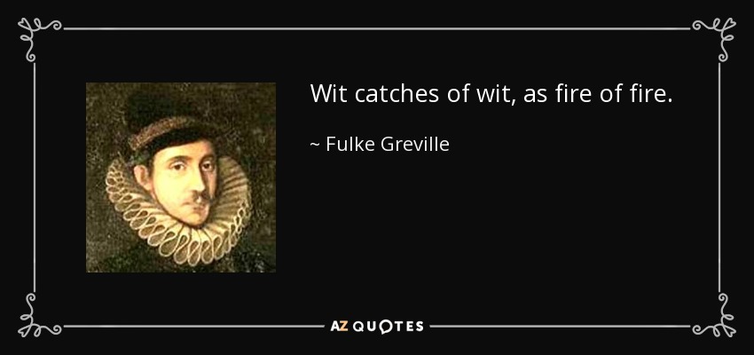 Wit catches of wit, as fire of fire. - Fulke Greville, 1st Baron Brooke