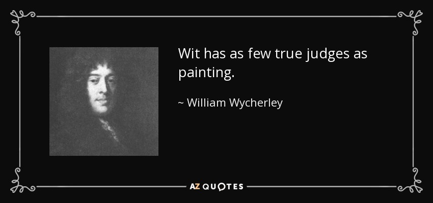 Wit has as few true judges as painting. - William Wycherley