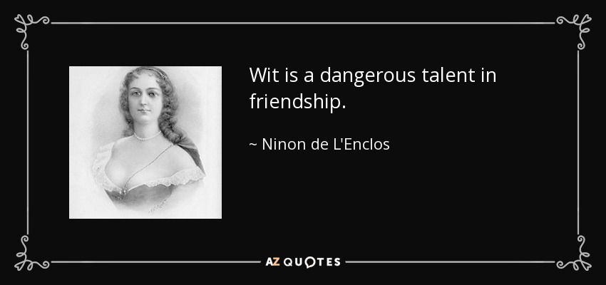 Wit is a dangerous talent in friendship. - Ninon de L'Enclos