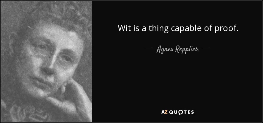 Wit is a thing capable of proof. - Agnes Repplier