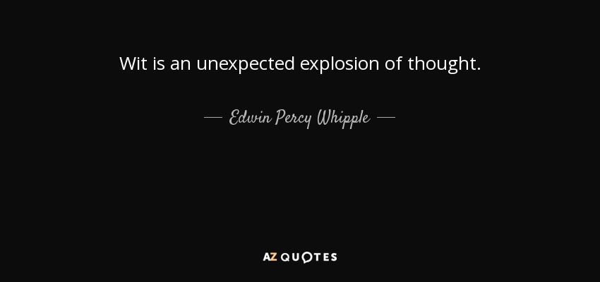 Wit is an unexpected explosion of thought. - Edwin Percy Whipple