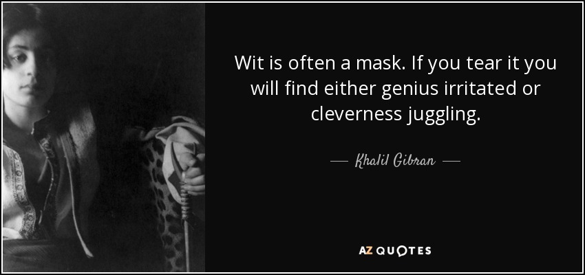 Wit is often a mask. If you tear it you will find either genius irritated or cleverness juggling. - Khalil Gibran