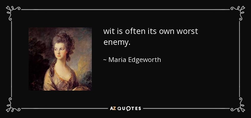 wit is often its own worst enemy. - Maria Edgeworth