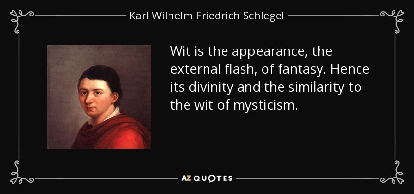 Wit is the appearance, the external flash, of fantasy. Hence its divinity and the similarity to the wit of mysticism. - Karl Wilhelm Friedrich Schlegel