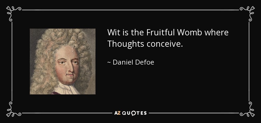 Wit is the Fruitful Womb where Thoughts conceive. - Daniel Defoe
