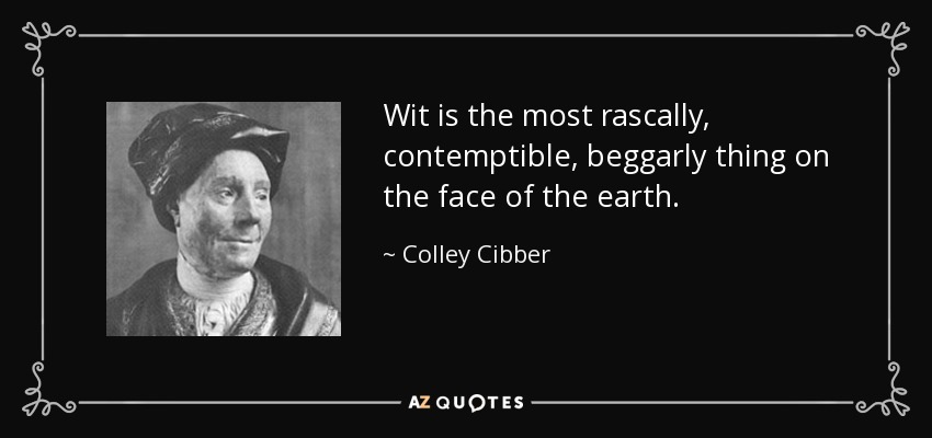 Wit is the most rascally, contemptible, beggarly thing on the face of the earth. - Colley Cibber