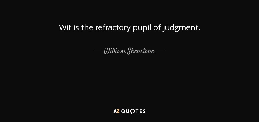 Wit is the refractory pupil of judgment. - William Shenstone