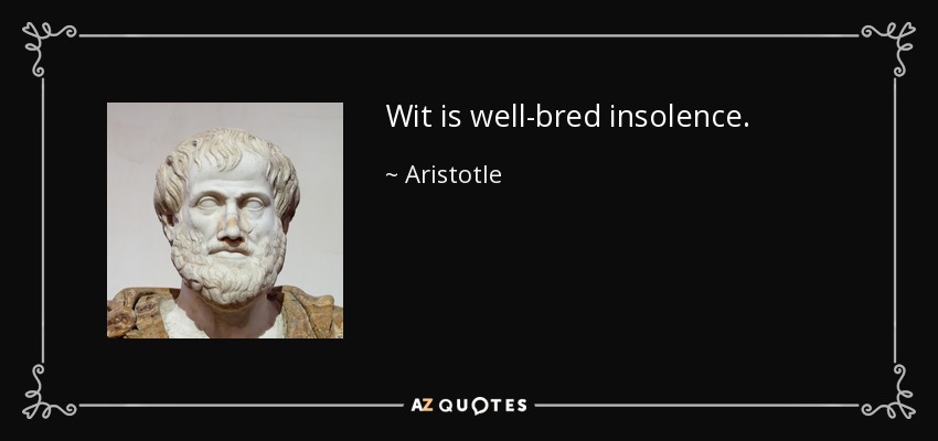 Wit is well-bred insolence. - Aristotle